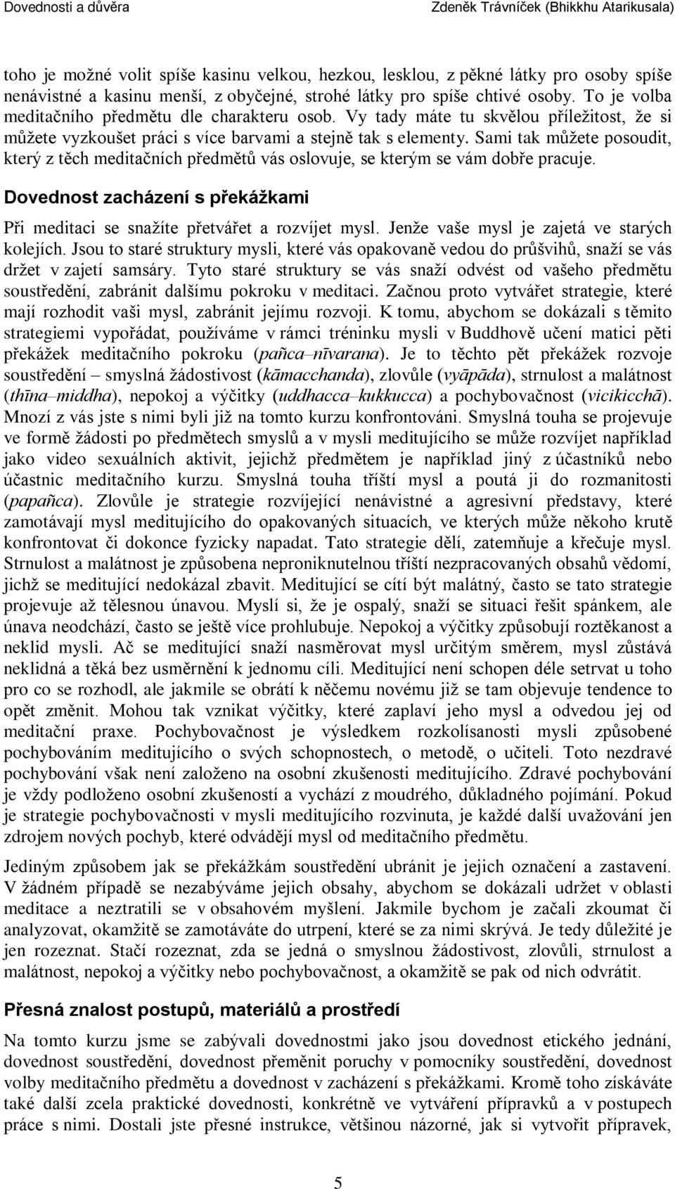 Sami tak mùžete posoudit, který z tìch meditaèních pøedmìtù vás oslovuje, se kterým se vám dobøe pracuje. Dovednost zacházení s pøekážkami Pøi meditaci se snažíte pøetváøet a rozvíjet mysl.