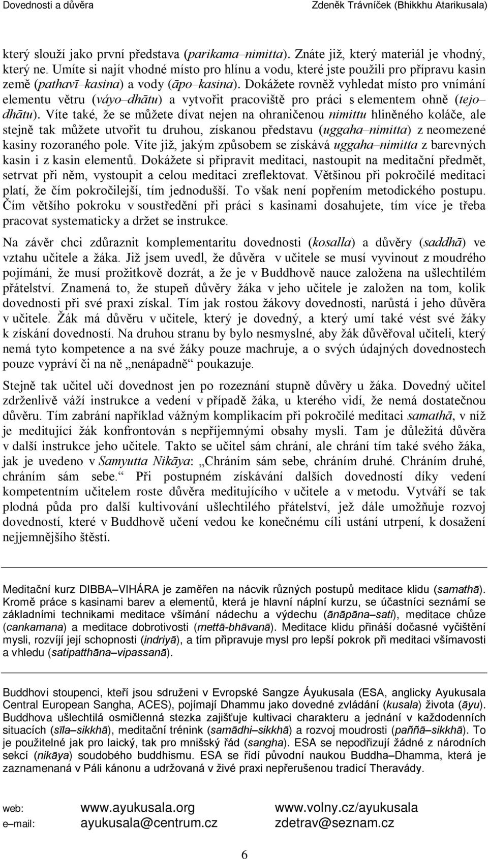 Dokážete rovnìž vyhledat místo pro vnímání elementu vìtru (váyo dhâtu) a vytvoøit pracovištì pro práci s elementem ohnì (tejo dhâtu).