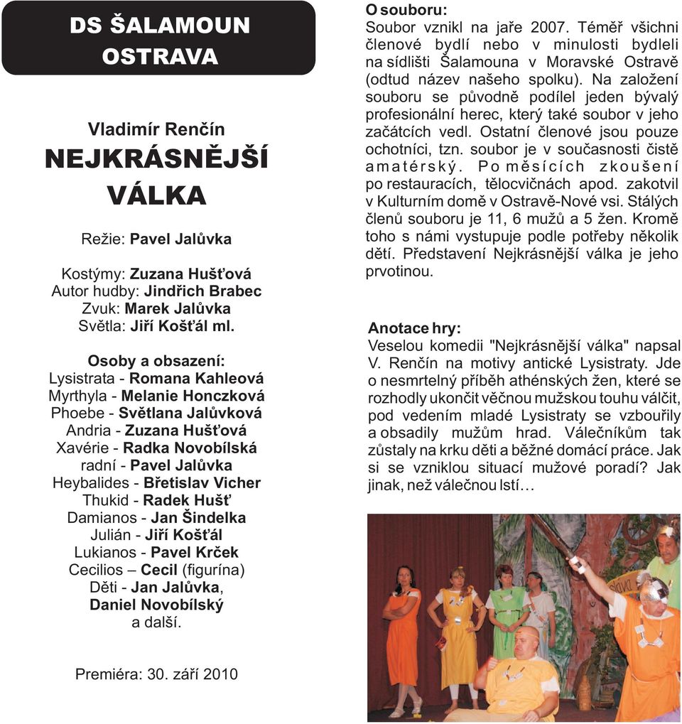 Radek Hušť Damianos - Jan Šindelka Julián - Jiří Košťál Lukianos - Pavel Krček Cecilios Cecil (figurína) Děti - Jan Jalůvka, Daniel Novobílský a další. Soubor vznikl na jaře 2007.