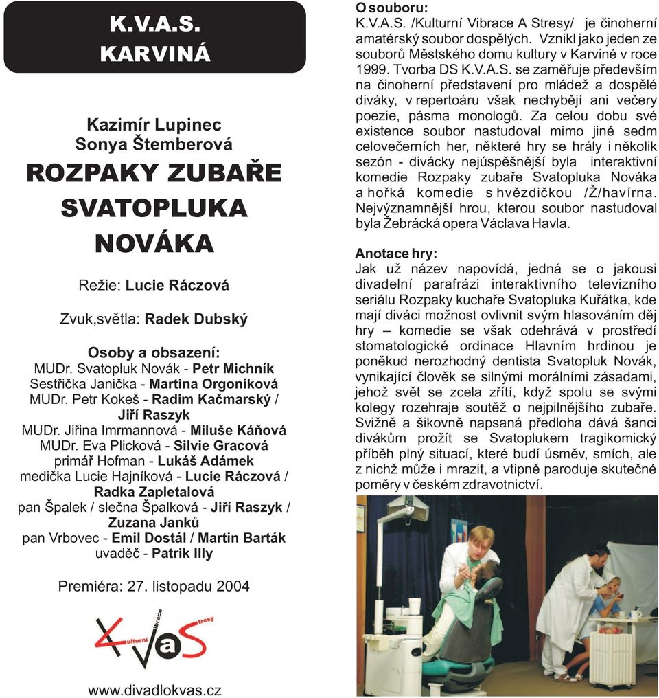 Eva Plicková - Silvie Gracová primář Hofman - Lukáš Adámek medička Lucie Hajníková - Lucie Ráczová / Radka Zapletalová pan Špalek / slečna Špalková - Jiří Raszyk / Zuzana Janků pan Vrbovec - Emil