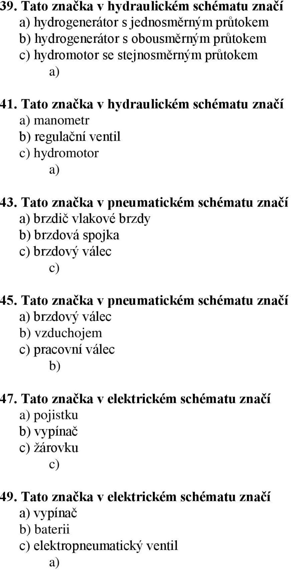 Tato značka v pneumatickém schématu značí brzdič vlakové brzdy brzdová spojka brzdový válec 45.