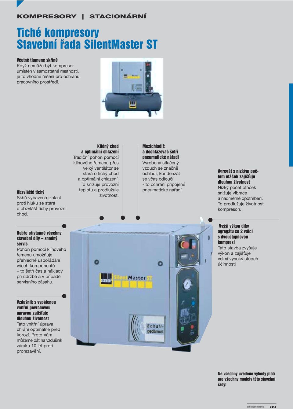 Klidný chod a optimální chlazení Tradiční pohon pomocí klínového řemenu přes velký ventilátor se stará o tichý chod a optimální chlazení. To snižuje provozní teplotu a prodlužuje životnost.