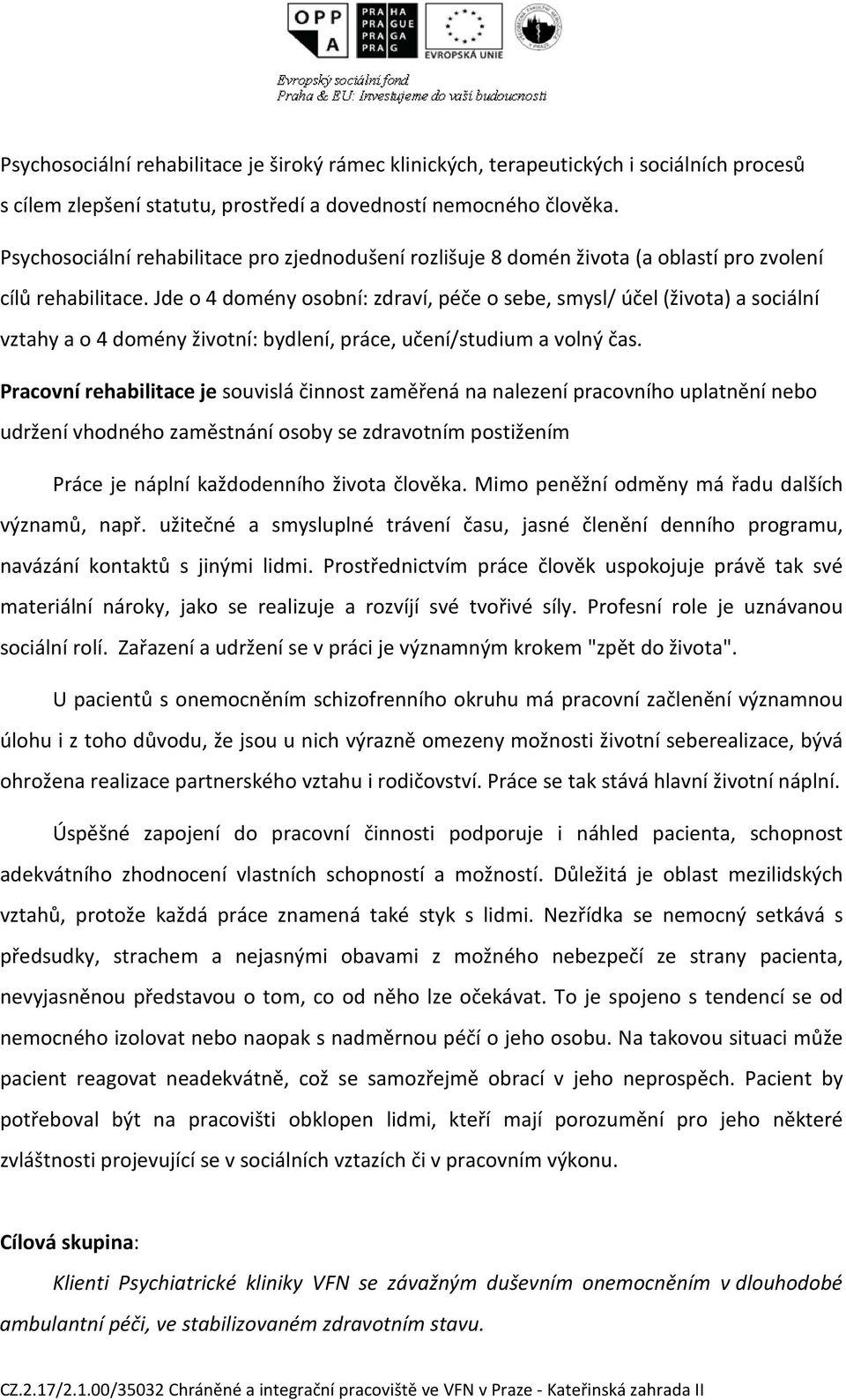 Jde o 4 domény osobní: zdraví, péče o sebe, smysl/ účel (života) a sociální vztahy a o 4 domény životní: bydlení, práce, učení/studium a volný čas.