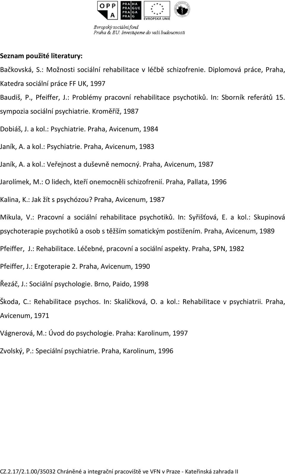 a kol.: Veřejnost a duševně nemocný. Praha, Avicenum, 1987 Jarolímek, M.: O lidech, kteří onemocněli schizofrenií. Praha, Pallata, 1996 Kalina, K.: Jak žít s psychózou?