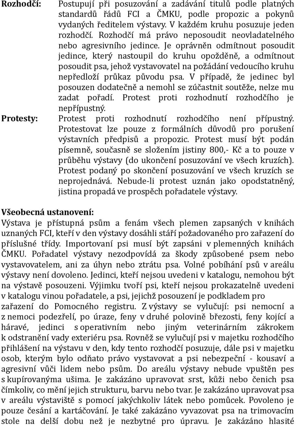 Je oprávněn odmítnout posoudit jedince, který nastoupil do kruhu opožděně, a odmítnout posoudit psa, jehož vystavovatel na požádání vedoucího kruhu nepředloží průkaz původu psa.