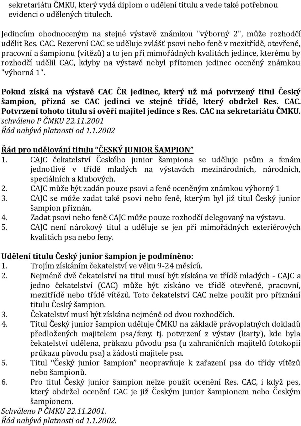 přítomen jedinec oceněný známkou "výborná 1". Pokud získá na výstavě CAC ČR jedinec, který už má potvrzený titul Český šampion, přizná se CAC jedinci ve stejné třídě, který obdržel Res. CAC. Potvrzení tohoto titulu si ověří majitel jedince s Res.