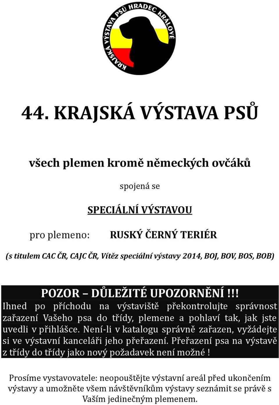 !! Ihned po příchodu na výstaviště překontrolujte správnost zařazení Vašeho psa do třídy, plemene a pohlaví tak, jak jste uvedli v přihlášce.