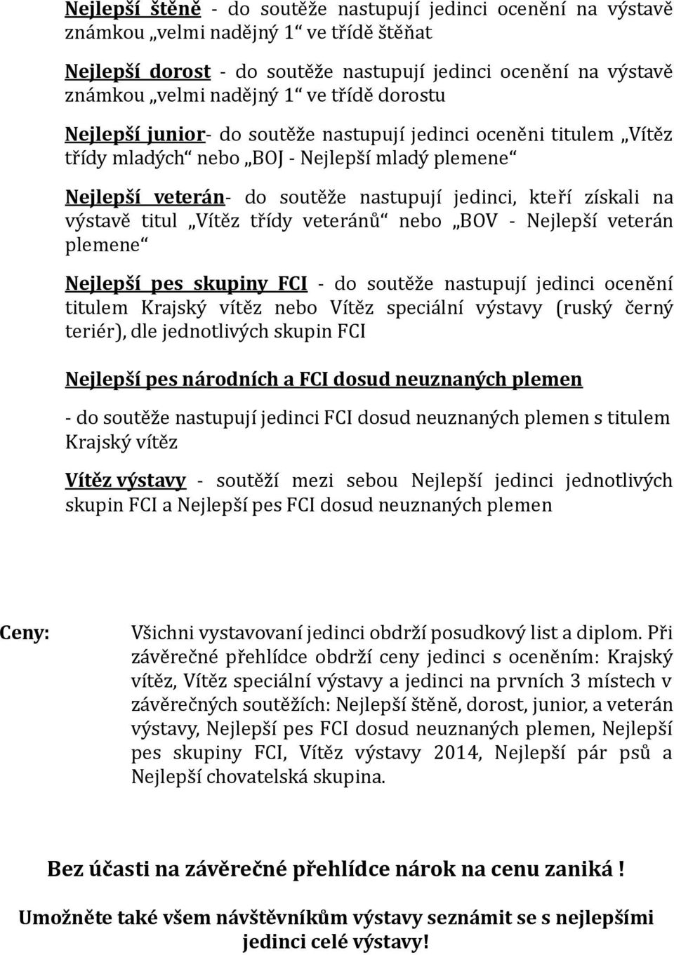 výstavě titul Vítěz třídy veteránů nebo BOV - Nejlepší veterán plemene Nejlepší pes skupiny FCI - do soutěže nastupují jedinci ocenění titulem Krajský vítěz nebo Vítěz speciální výstavy (ruský černý