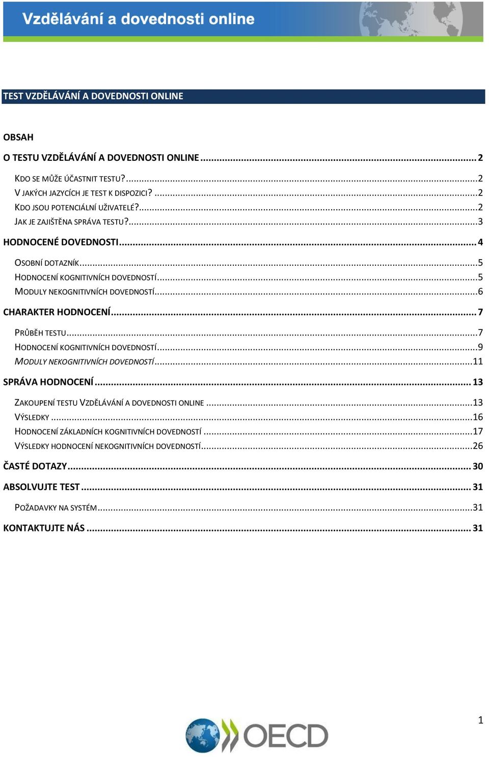 .. 7 PRŮBĚH TESTU... 7 HODNOCENÍ KOGNITIVNÍCH DOVEDNOSTÍ... 9 MODULY NEKOGNITIVNÍCH DOVEDNOSTÍ... 11 SPRÁVA HODNOCENÍ... 13 ZAKOUPENÍ TESTU VZDĚLÁVÁNÍ A DOVEDNOSTI ONLINE... 13 VÝSLEDKY.