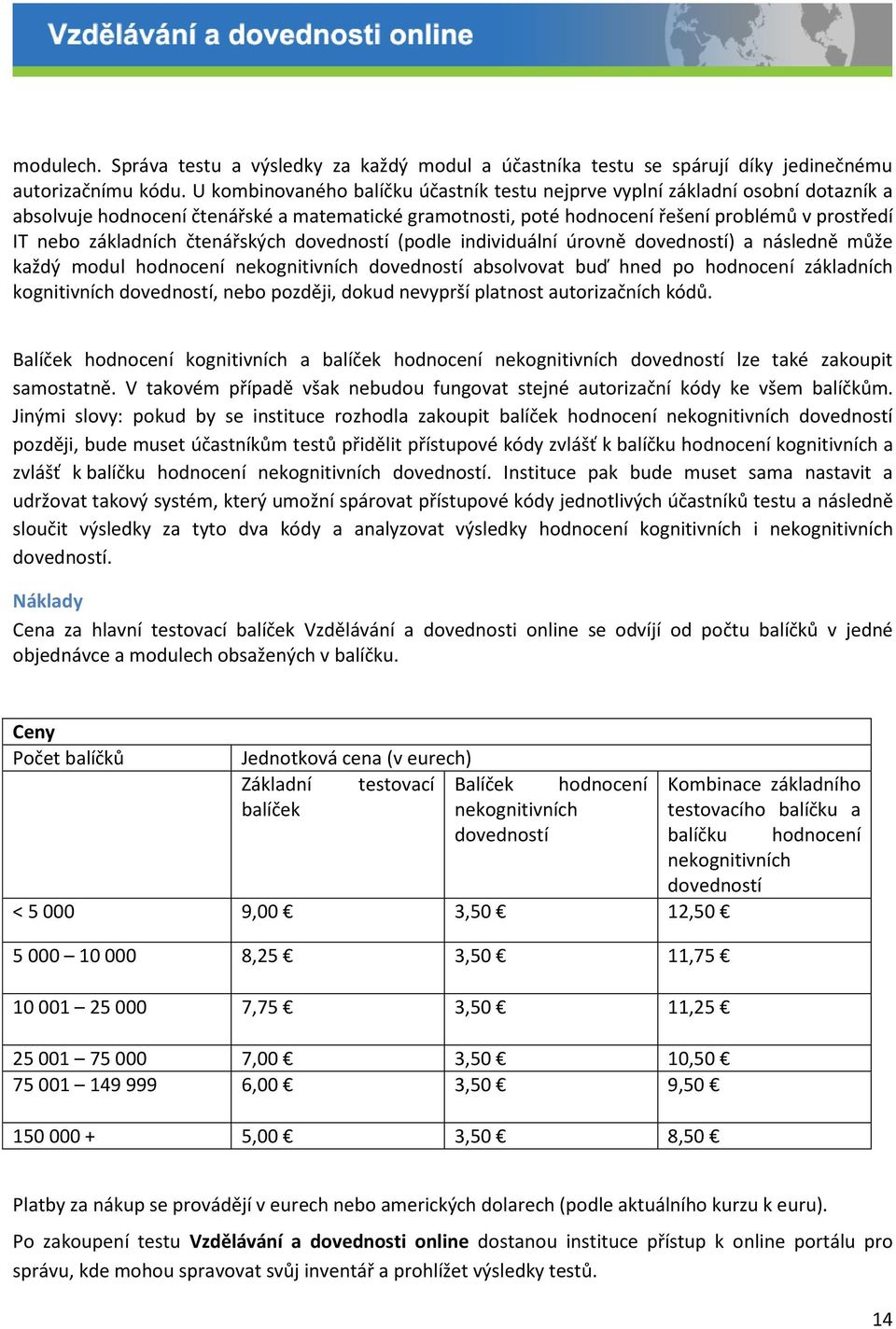 čtenářských dovedností (podle individuální úrovně dovedností) a následně může každý modul hodnocení nekognitivních dovedností absolvovat buď hned po hodnocení základních kognitivních dovedností, nebo