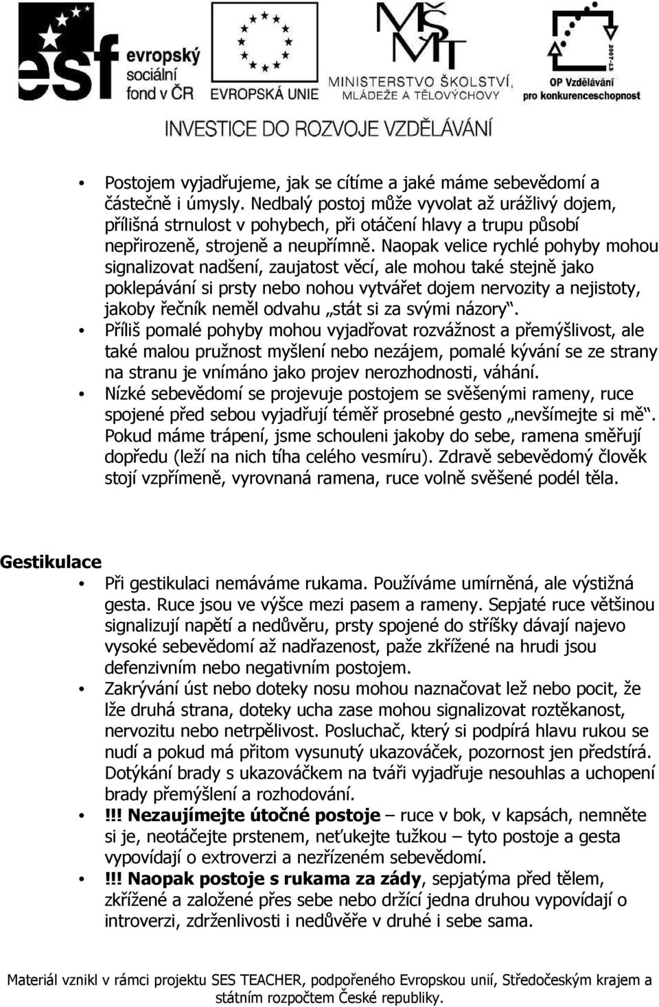 Naopak velice rychlé pohyby mohou signalizovat nadšení, zaujatost věcí, ale mohou také stejně jako poklepávání si prsty nebo nohou vytvářet dojem nervozity a nejistoty, jakoby řečník neměl odvahu