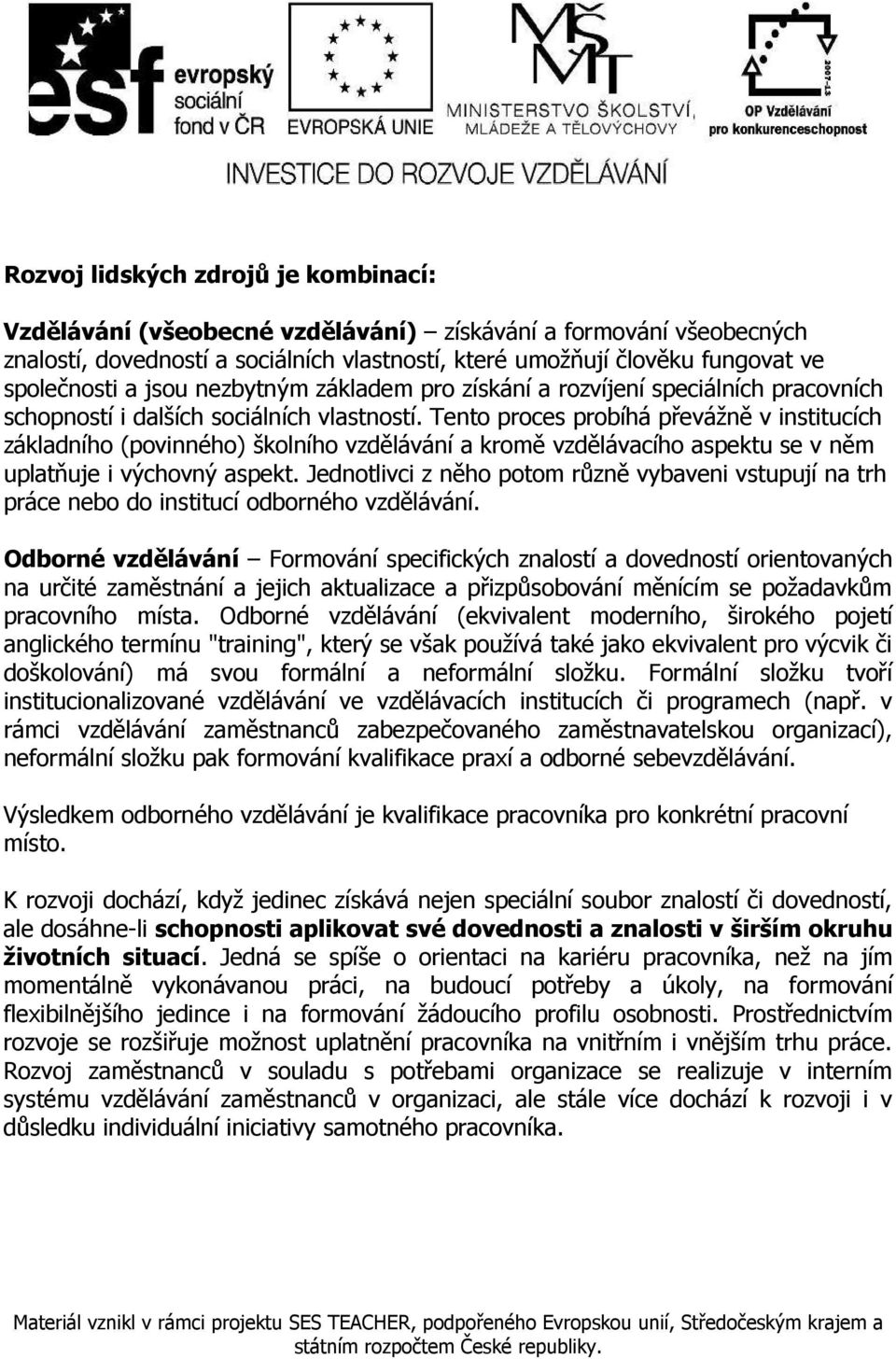 Tento proces probíhá převážně v institucích základního (povinného) školního vzdělávání a kromě vzdělávacího aspektu se v něm uplatňuje i výchovný aspekt.