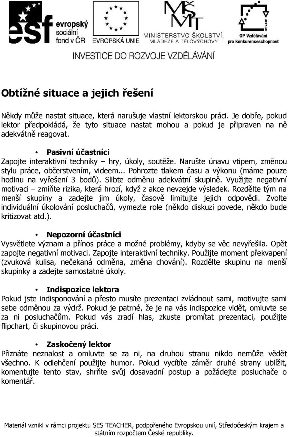 Narušte únavu vtipem, změnou stylu práce, občerstvením, videem... Pohrozte tlakem času a výkonu (máme pouze hodinu na vyřešení 3 bodů). Slibte odměnu adekvátní skupině.