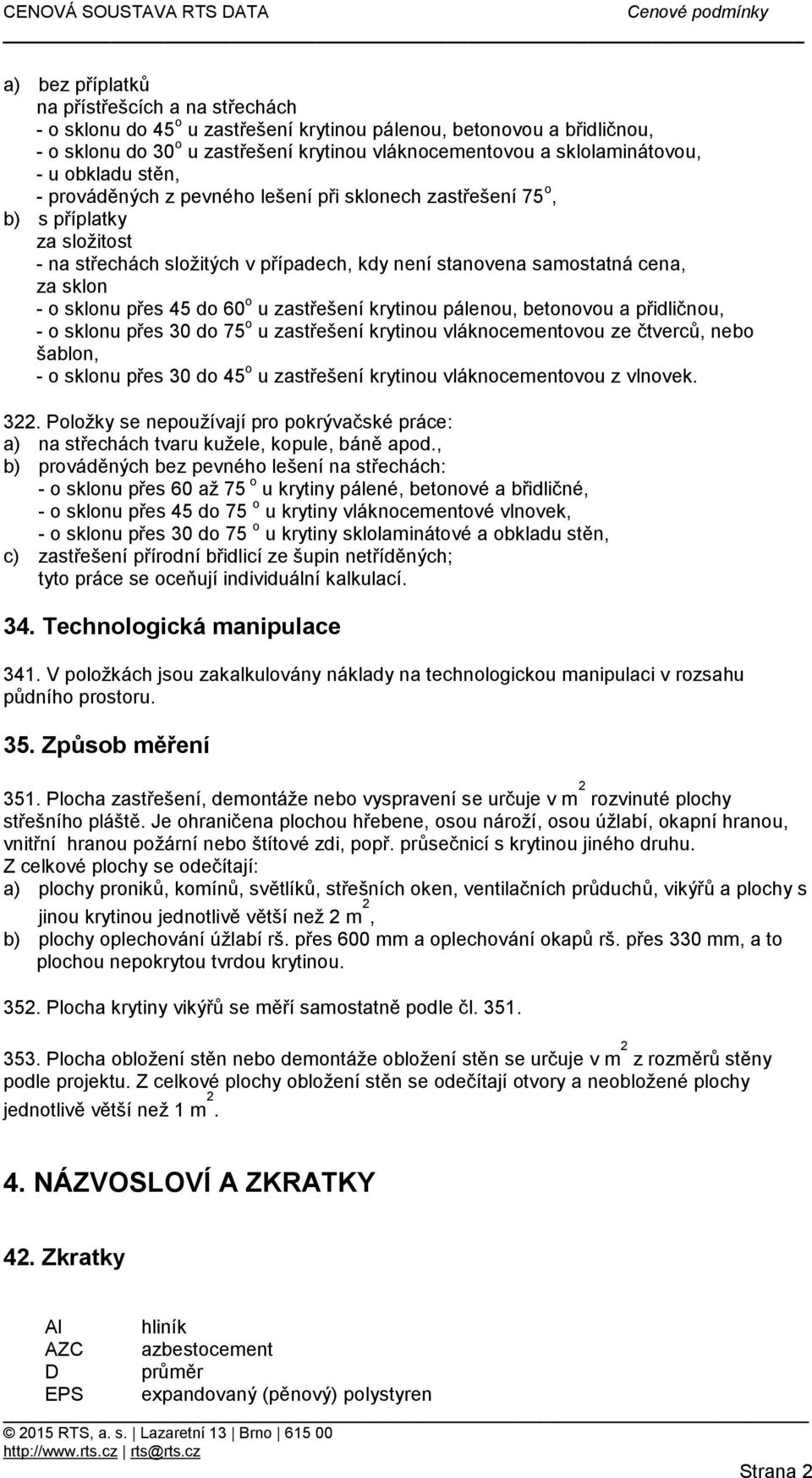 sklonu přes 45 do 60 o u zastřešení krytinou pálenou, betonovou a přidličnou, - o sklonu přes 30 do 75 o u zastřešení krytinou vláknocementovou ze čtverců, nebo šablon, - o sklonu přes 30 do 45 o u