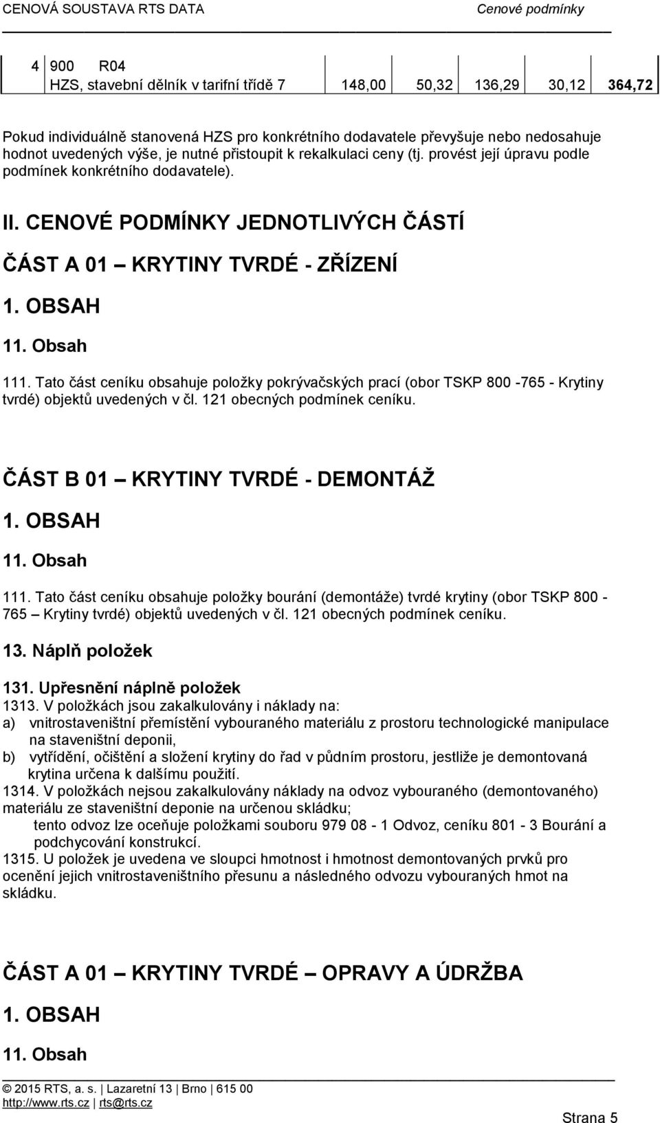 Tato část ceníku obsahuje položky pokrývačských prací (obor TSKP 800-765 - Krytiny tvrdé) objektů uvedených v čl. 121 obecných podmínek ceníku. ČÁST B 01 KRYTINY TVRDÉ - DEMONTÁŽ 1. OBSAH 11.