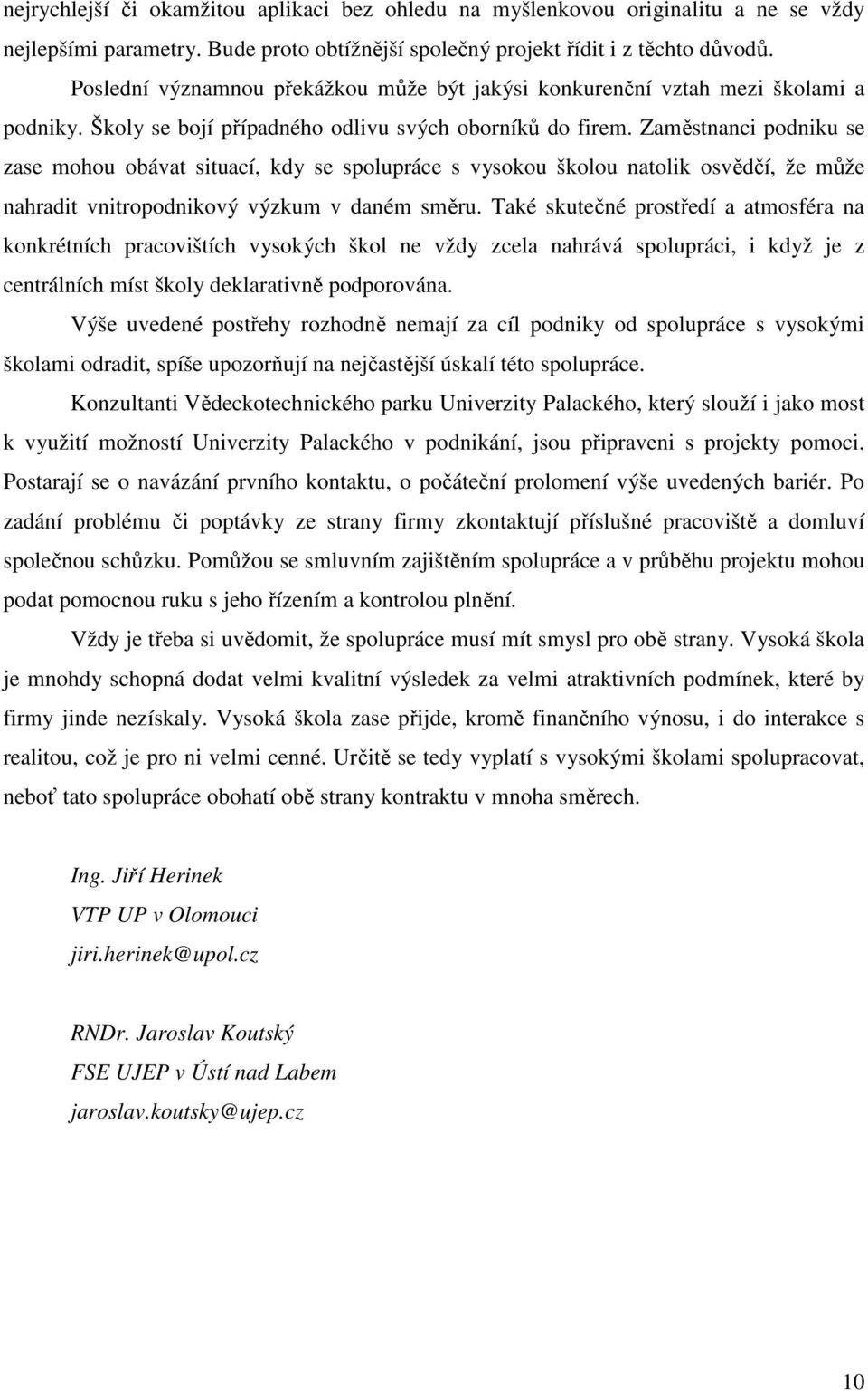 Zaměstnanci podniku se zase mohou obávat situací, kdy se spolupráce s vysokou školou natolik osvědčí, že může nahradit vnitropodnikový výzkum v daném směru.