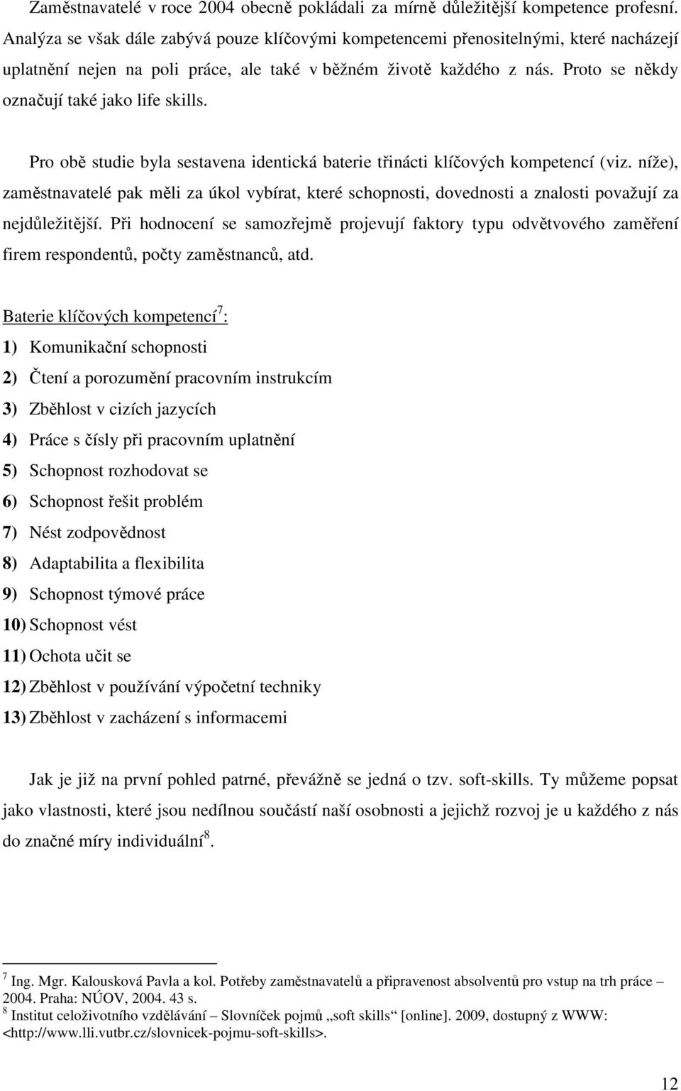 Proto se někdy označují také jako life skills. Pro obě studie byla sestavena identická baterie třinácti klíčových kompetencí (viz.