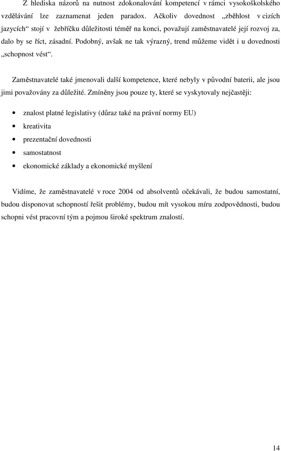 Podobný, avšak ne tak výrazný, trend můžeme vidět i u dovednosti schopnost vést. Zaměstnavatelé také jmenovali další kompetence, které nebyly v původní baterii, ale jsou jimi považovány za důležité.