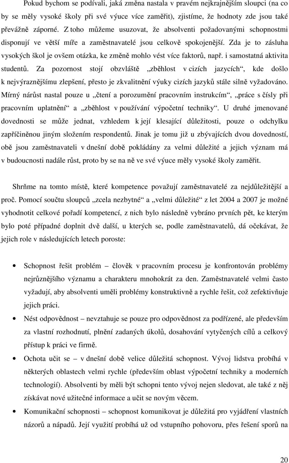 Zda je to zásluha vysokých škol je ovšem otázka, ke změně mohlo vést více faktorů, např. i samostatná aktivita studentů.