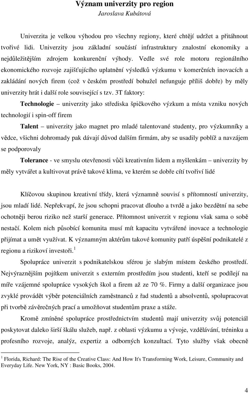 Vedle své role motoru regionálního ekonomického rozvoje zajišťujícího uplatnění výsledků výzkumu v komerčních inovacích a zakládání nových firem (což v českém prostředí bohužel nefunguje příliš