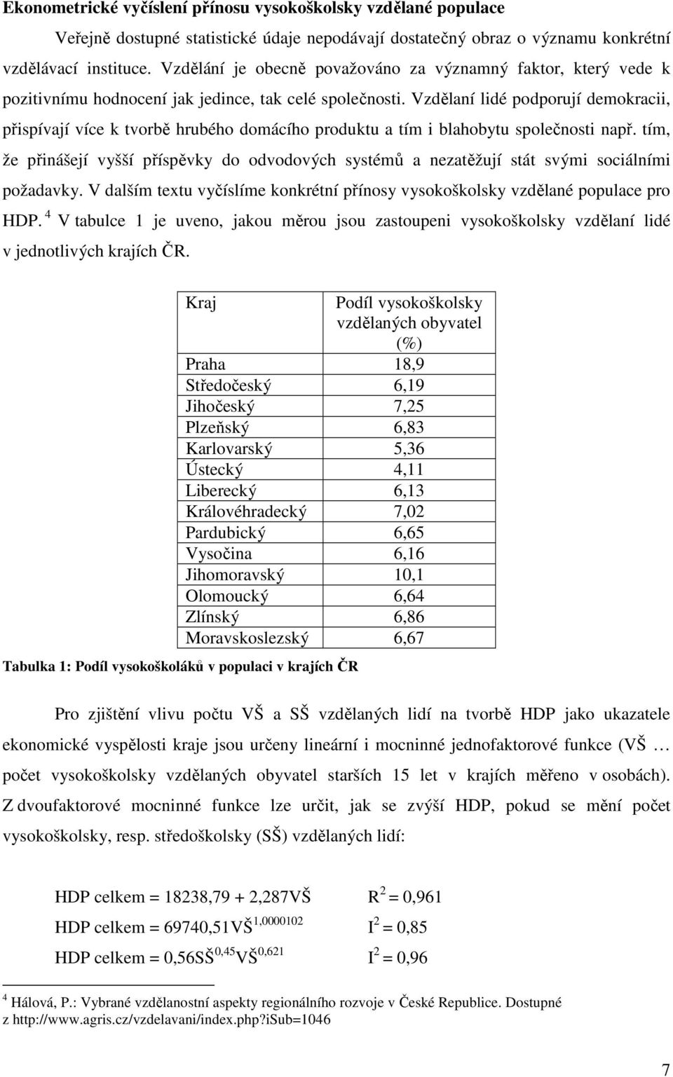 Vzdělaní lidé podporují demokracii, přispívají více k tvorbě hrubého domácího produktu a tím i blahobytu společnosti např.