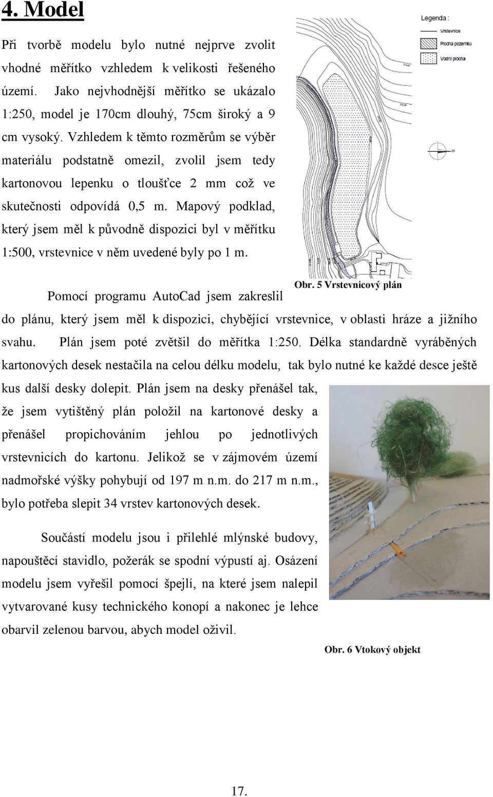 Mapový podklad, který jsem měl k původně dispozici byl v měřítku 1:500, vrstevnice v něm uvedené byly po 1 m. Pomocí programu AutoCad jsem zakreslil Obr.