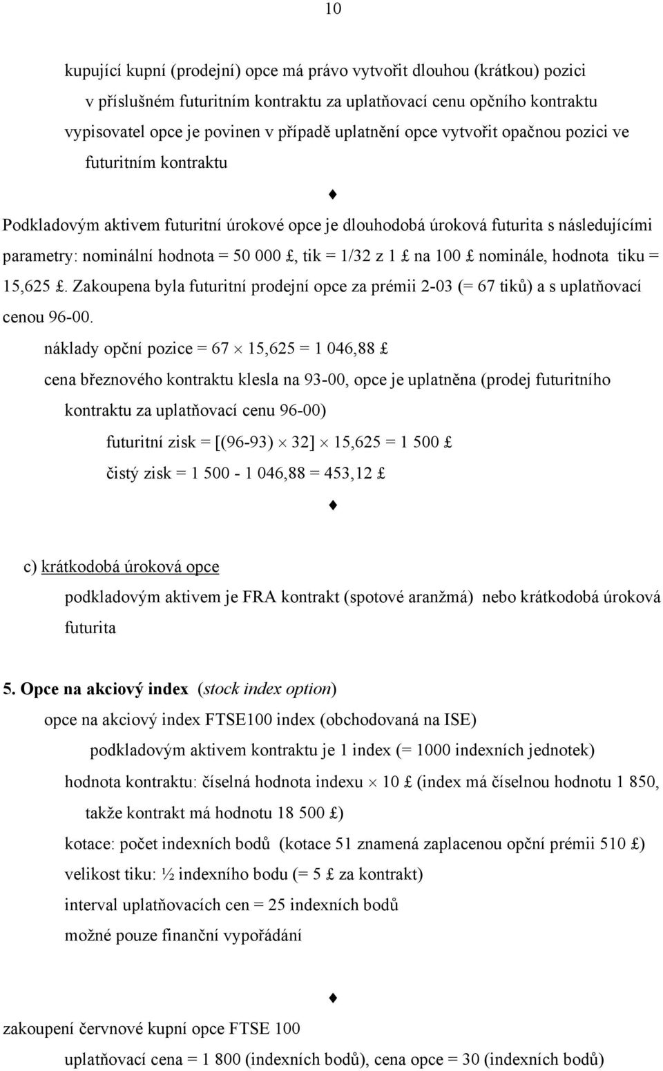 100 nominále, hodnota tiku = 15,65. Zakoupena byla futuritní prodejní opce za prémii -03 (= 67 tiků) a s uplatňovací cenou 96-00.