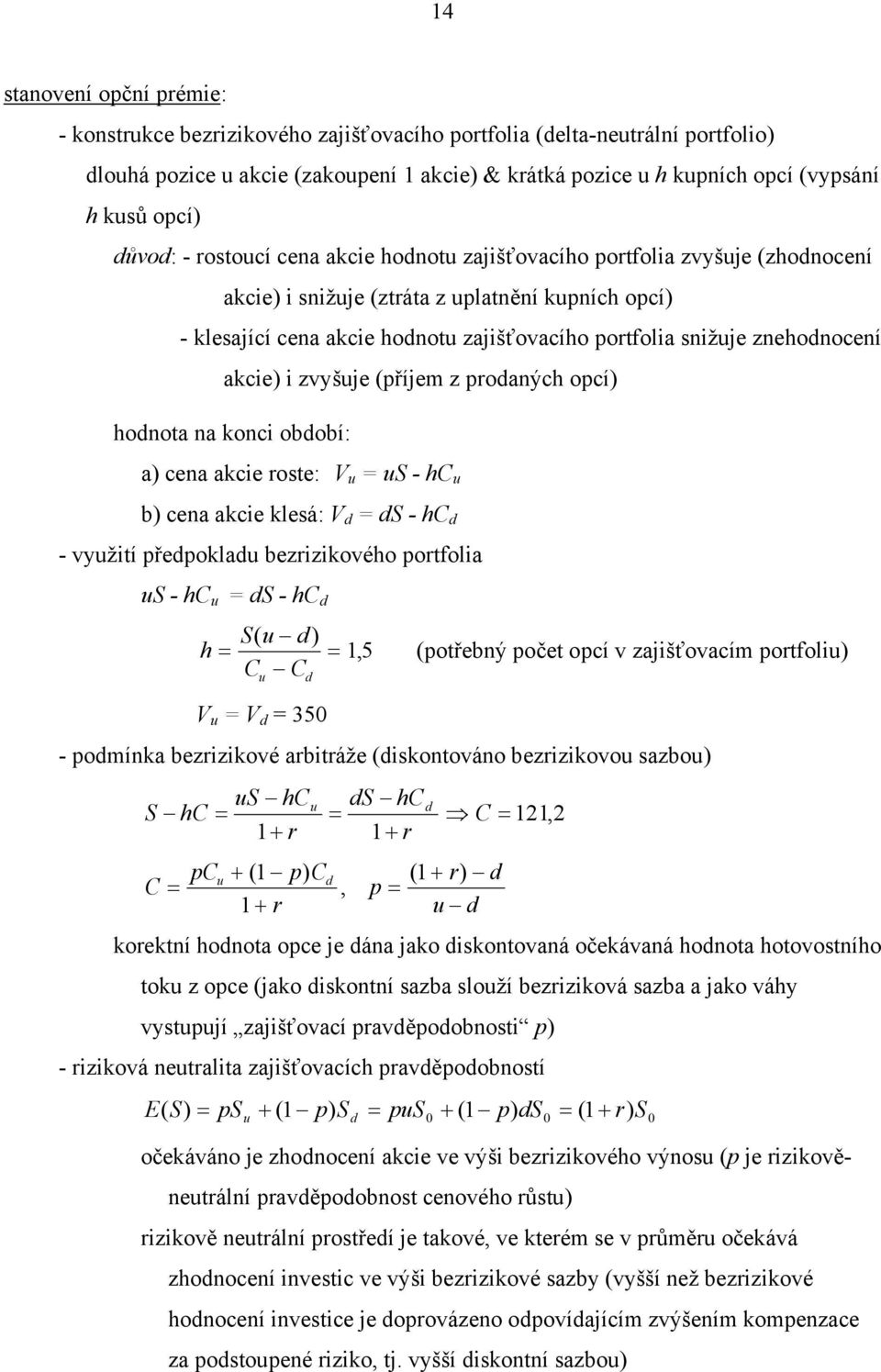 snižuje znehodnocení akcie) i zvyšuje (příjem z prodaných opcí) hodnota na konci období: a) cena akcie roste: V u = us - hc u b) cena akcie klesá: V d = ds - hc d - využití předpokladu bezrizikového