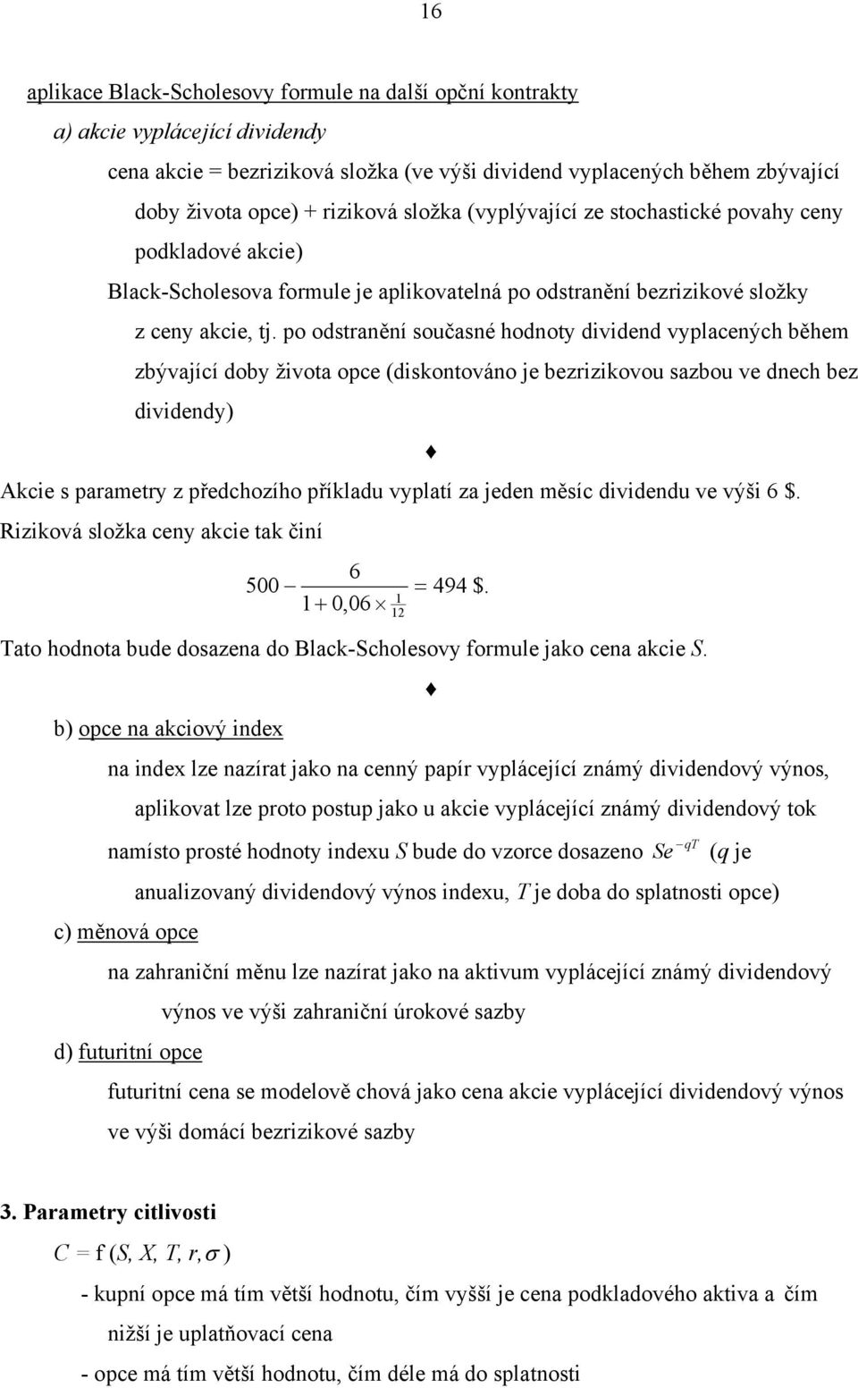 po odstranění současné hodnoty dividend vyplacených během zbývající doby života opce (diskontováno je bezrizikovou sazbou ve dnech bez dividendy) Akcie s parametry z předchozího příkladu vyplatí za