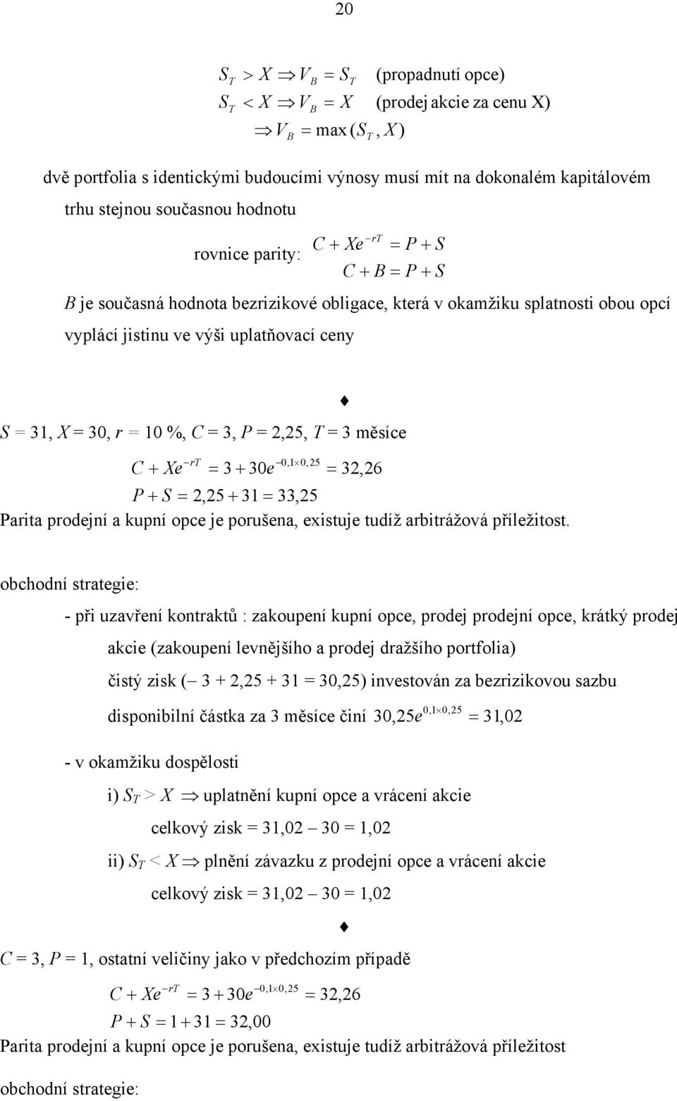 %, C = 3, P =,5, T = 3 měsíce C + e rt = 3 + 30e 0,1 0,5 = 3,6 P + S =,5 + 31 = 33,5 Parita prodejní a kupní opce je porušena, existuje tudíž arbitrážová příležitost.