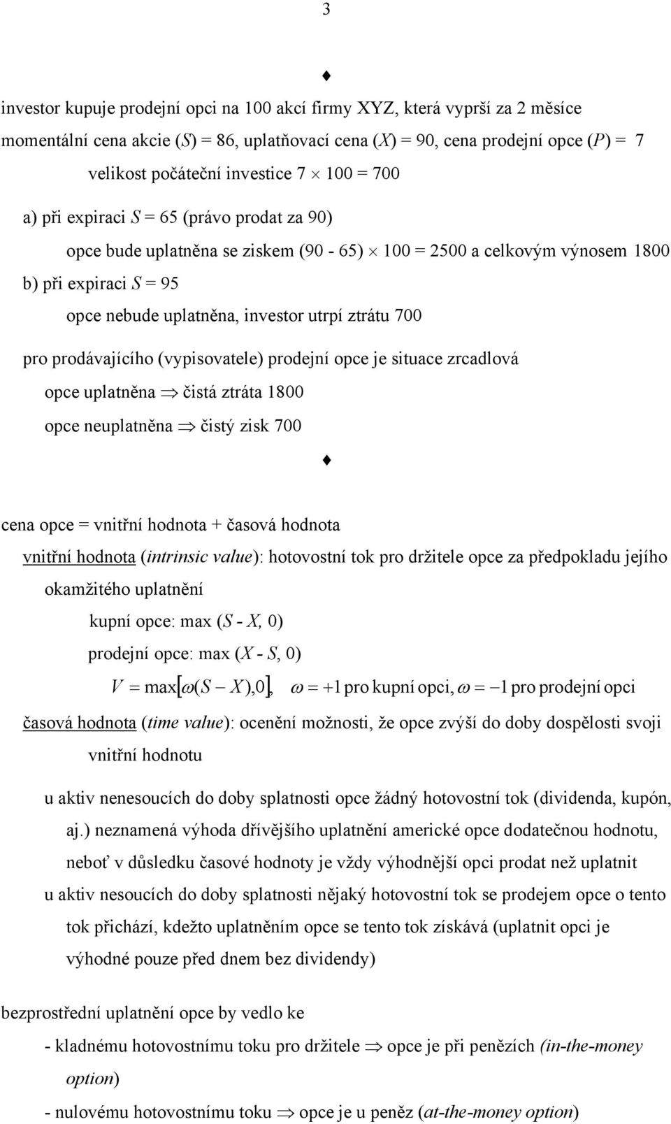 prodávajícího (vypisovatele) prodejní opce je situace zrcadlová opce uplatněna čistá ztráta 1800 opce neuplatněna čistý zisk 700 cena opce = vnitřní hodnota + časová hodnota vnitřní hodnota