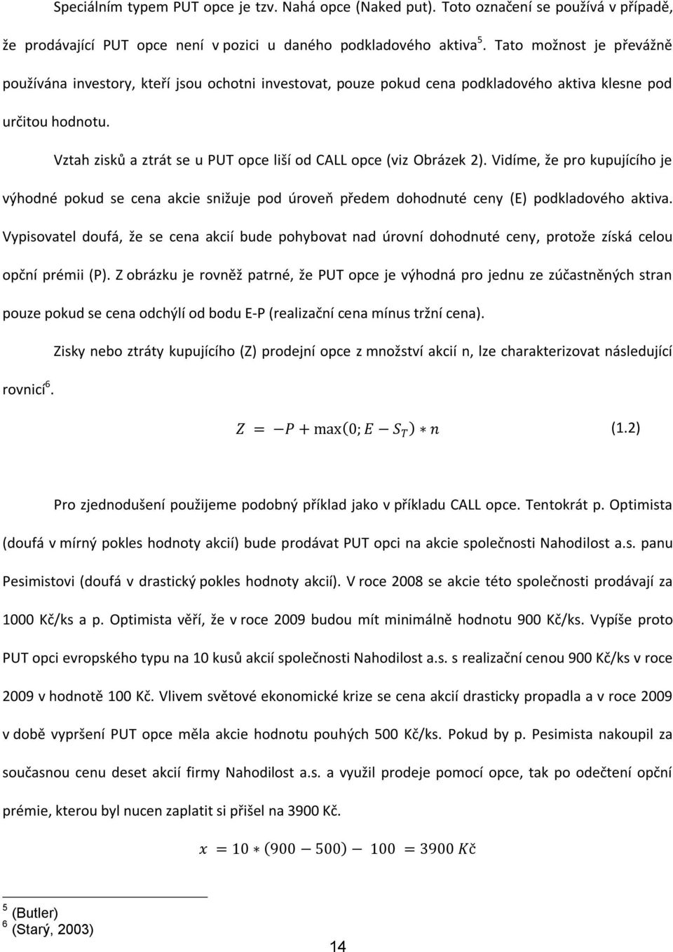 Vztah zisků a ztrát se u PUT opce liší od CALL opce (viz Obrázek 2). Vidíme, že pro kupujícího je výhodné pokud se cena akcie snižuje pod úroveň předem dohodnuté ceny (E) podkladového aktiva.