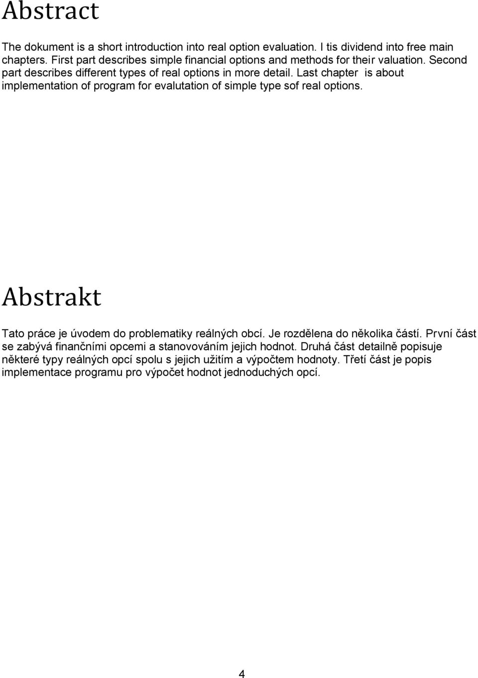 Last chapter is about implementation of program for evalutation of simple type sof real options. Abstrakt Tato práce je úvodem do problematiky reálných obcí.