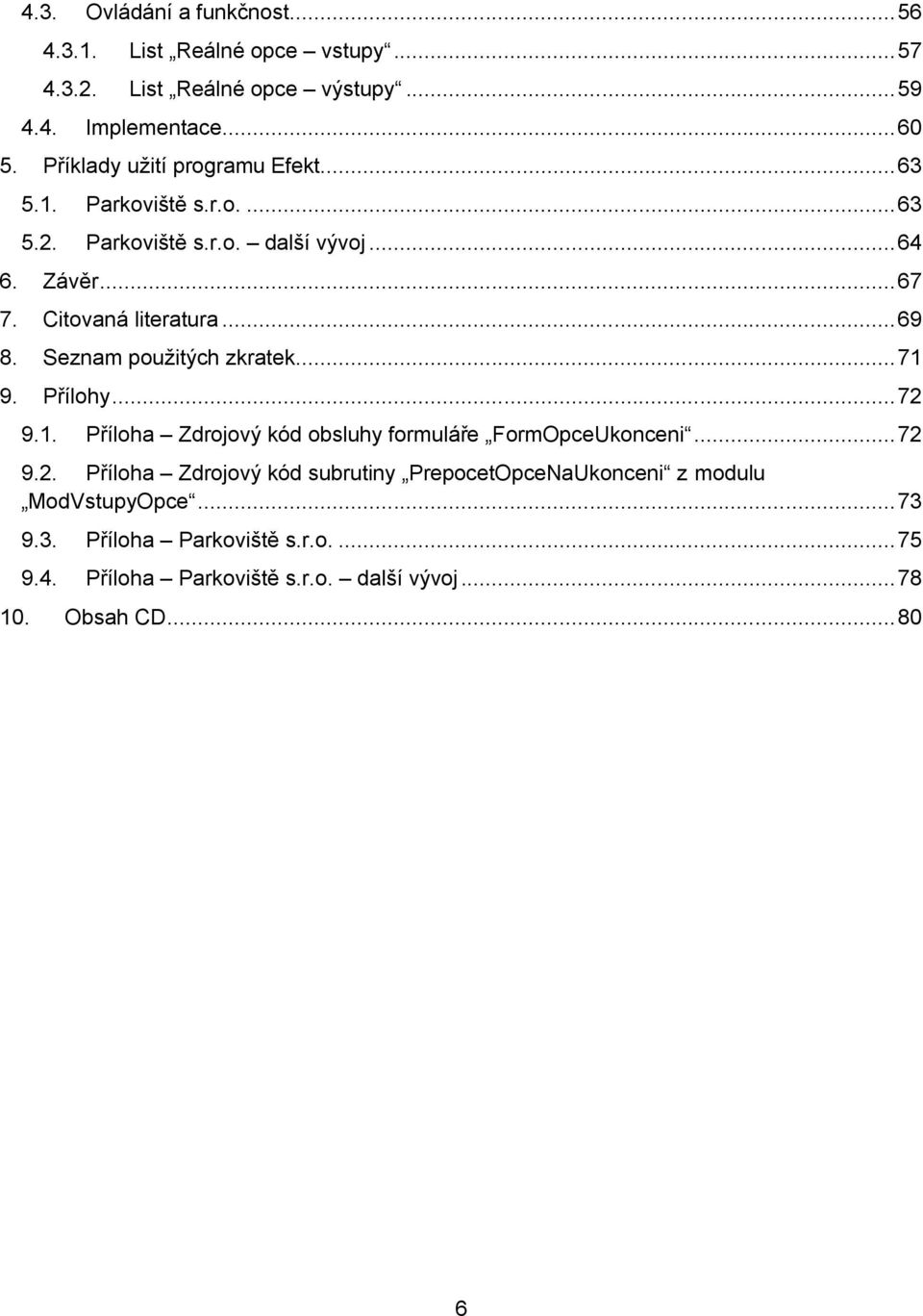 .. 69 8. eznam použitých zkratek... 7 9. Přílohy... 72 9.. Příloha Zdrojový kód obsluhy formuláře FormOpceUkonceni... 72 9.2. Příloha Zdrojový kód subrutiny PrepocetOpceNaUkonceni z modulu ModVstupyOpce.