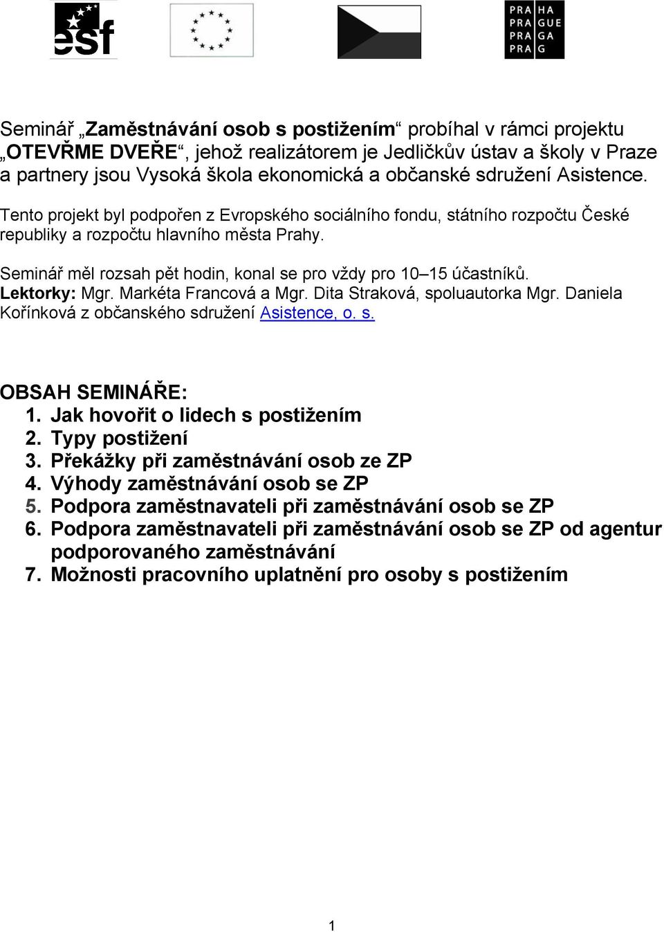 Seminář měl rozsah pět hodin, konal se pro vždy pro 10 15 účastníků. Lektorky: Mgr. Markéta Francová a Mgr. Dita Straková, spoluautorka Mgr. Daniela Kořínková z občanského sdružení Asistence, o. s. OBSAH SEMINÁŘE: 1.