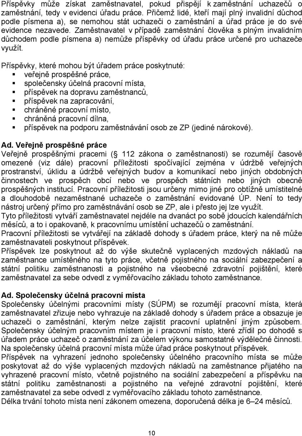 Zaměstnavatel v případě zaměstnání člověka s plným invalidním důchodem podle písmena a) nemůže příspěvky od úřadu práce určené pro uchazeče využít.