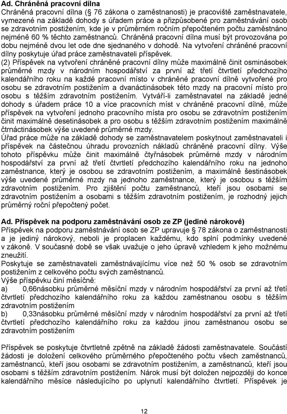 Chráněná pracovní dílna musí být provozována po dobu nejméně dvou let ode dne sjednaného v dohodě. Na vytvoření chráněné pracovní dílny poskytuje úřad práce zaměstnavateli příspěvek.