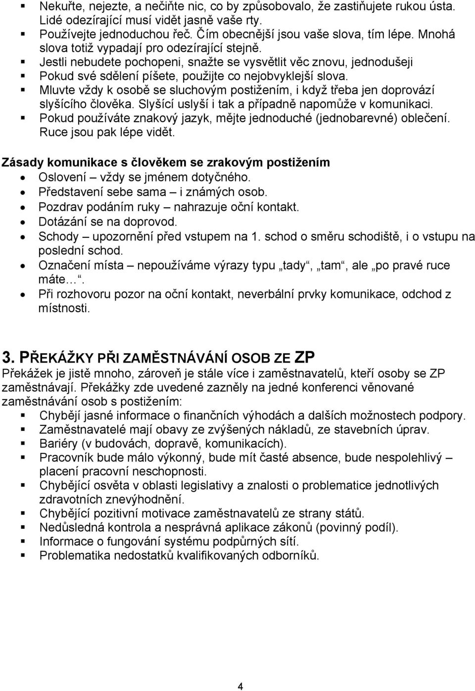 Mluvte vždy k osobě se sluchovým postižením, i když třeba jen doprovází slyšícího člověka. Slyšící uslyší i tak a případně napomůže v komunikaci.