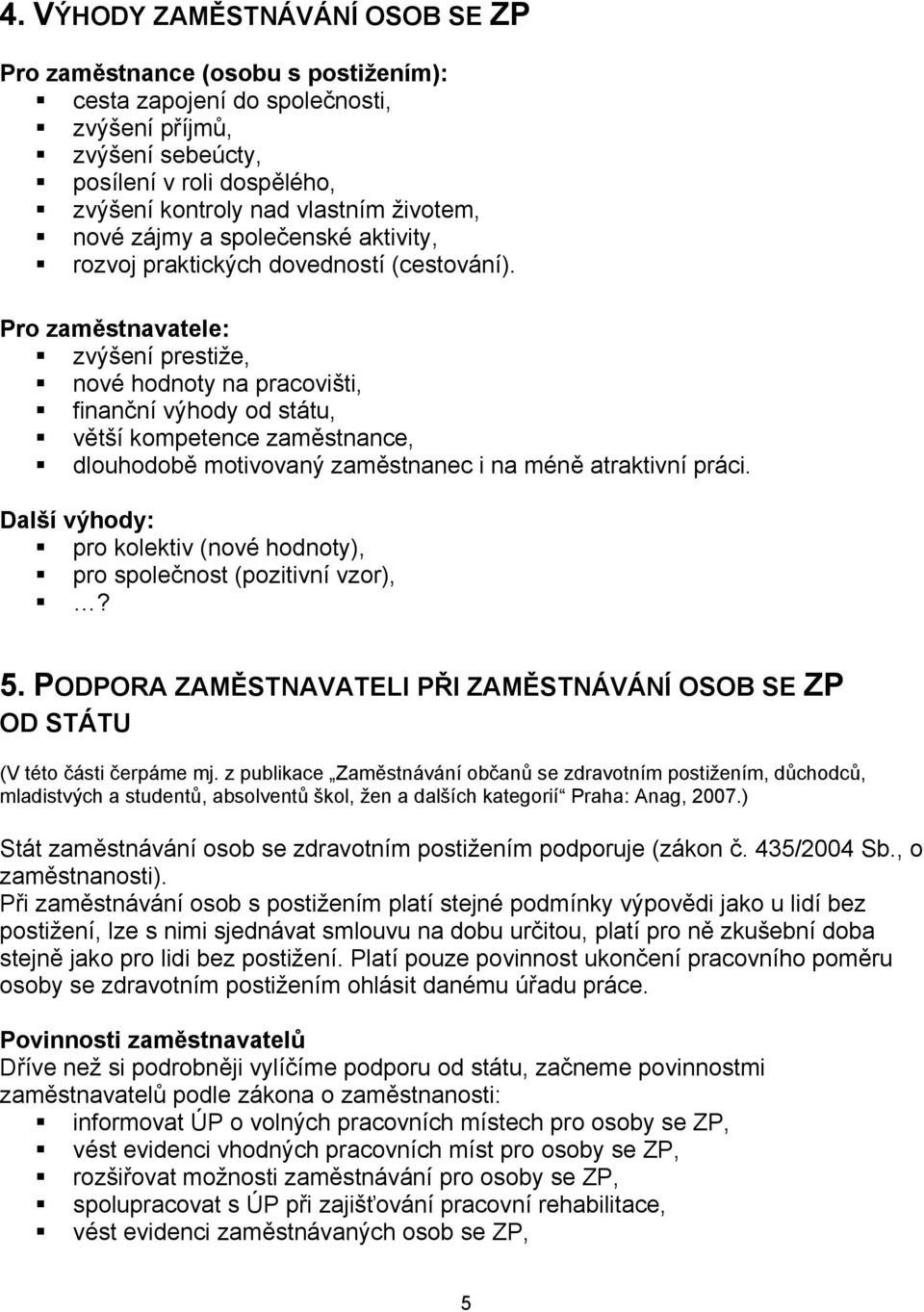 Pro zaměstnavatele: zvýšení prestiže, nové hodnoty na pracovišti, finanční výhody od státu, větší kompetence zaměstnance, dlouhodobě motivovaný zaměstnanec i na méně atraktivní práci.