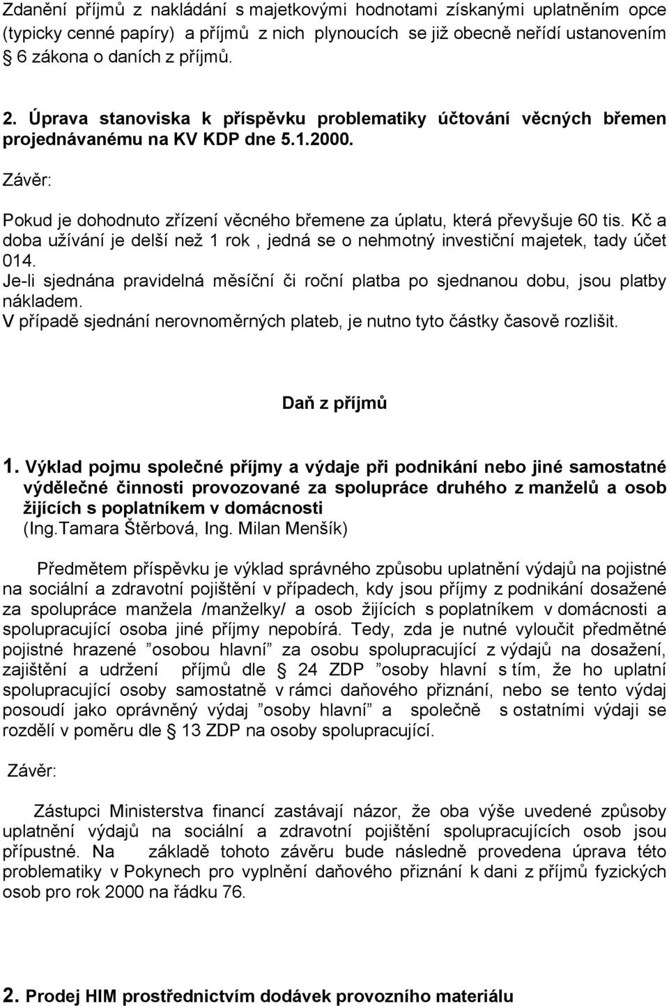 Kč a doba užívání je delší než 1 rok, jedná se o nehmotný investiční majetek, tady účet 014. Je-li sjednána pravidelná měsíční či roční platba po sjednanou dobu, jsou platby nákladem.