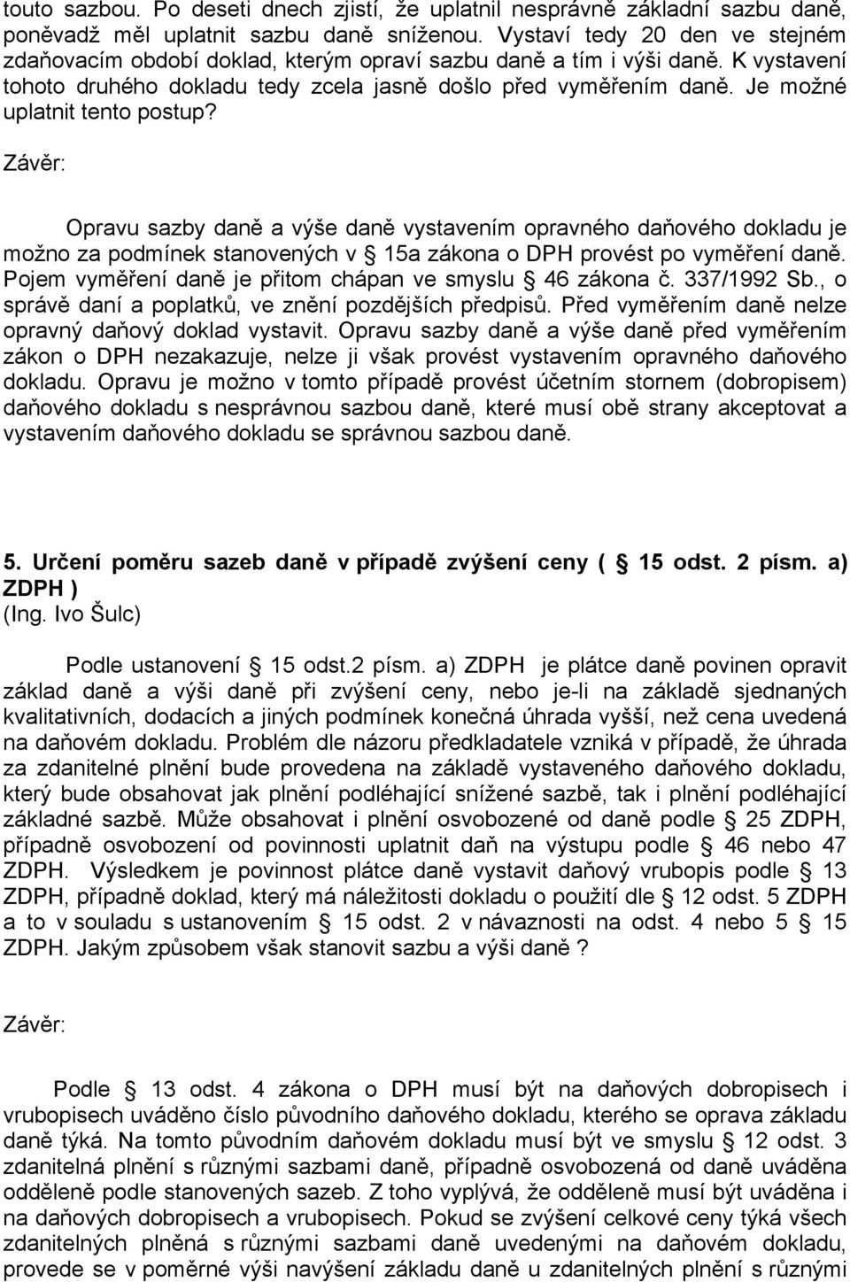 Je možné uplatnit tento postup? Opravu sazby daně a výše daně vystavením opravného daňového dokladu je možno za podmínek stanovených v 15a zákona o DPH provést po vyměření daně.