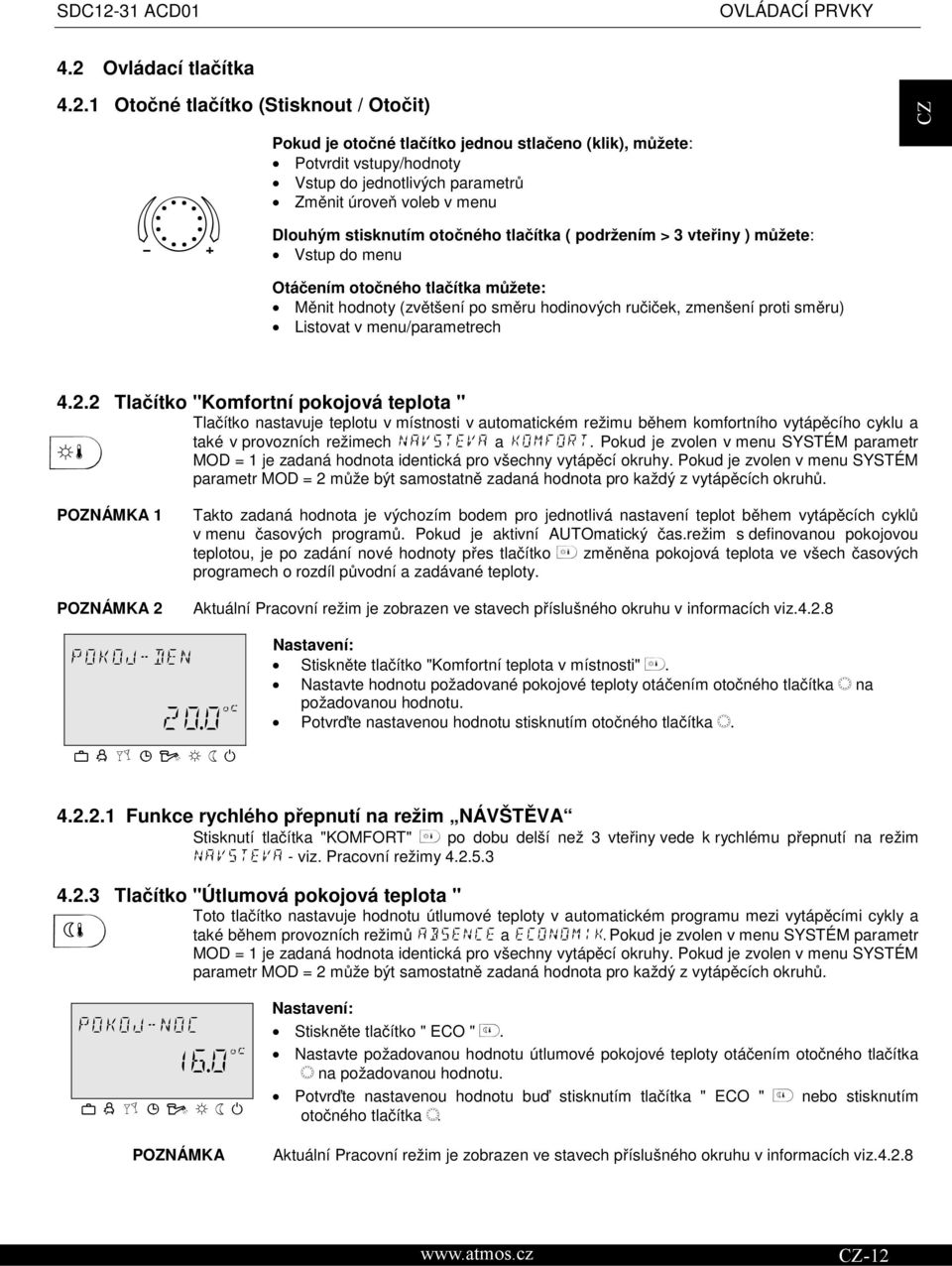 1 Otočné tlačítko (Stisknout / Otočit) Pokud je otočné tlačítko jednou stlačeno (klik), můžete: Potvrdit vstupy/hodnoty Vstup do jednotlivých parametrů Změnit úroveň voleb v menu Dlouhým stisknutím