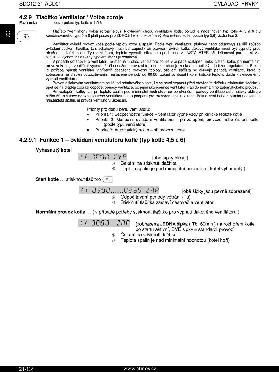 kombinovaného typu 5 a 6 platí pouze pro ZDROJ-1)viz.funkce 1 a výběru režimu kotle (pouze typ 5,6) viz.funkce 2. Ventilátor ovládá provoz kotle podle teploty vody a spalin.