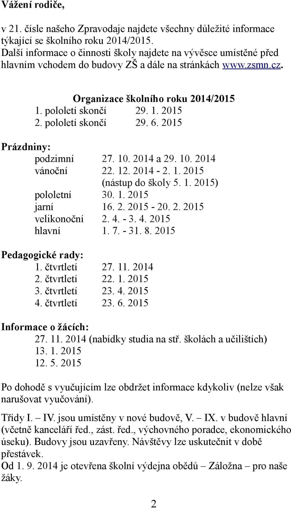 pololetí skončí 29. 6. 2015 Prázdniny: podzimní 27. 10. 2014 a 29. 10. 2014 vánoční 22. 12. 2014-2. 1. 2015 (nástup do školy 5. 1. 2015) pololetní 30. 1. 2015 jarní 16. 2. 2015-20. 2. 2015 velikonoční 2.