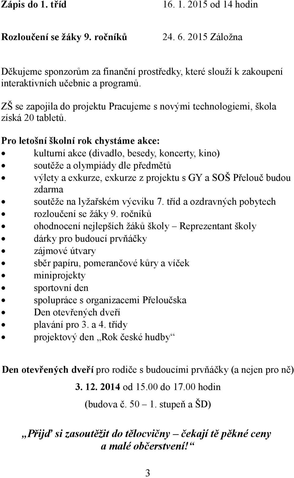 Pro letošní školní rok chystáme akce: kulturní akce (divadlo, besedy, koncerty, kino) soutěže a olympiády dle předmětů výlety a exkurze, exkurze z projektu s GY a SOŠ Přelouč budou zdarma soutěže na