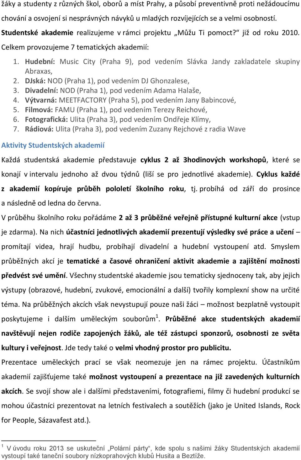 Hudební: Music City (Praha 9), pod vedením Slávka Jandy zakladatele skupiny Abraxas, 2. DJská: NOD (Praha 1), pod vedením DJ Ghonzalese, 3. Divadelní: NOD (Praha 1), pod vedením Adama Halaše, 4.