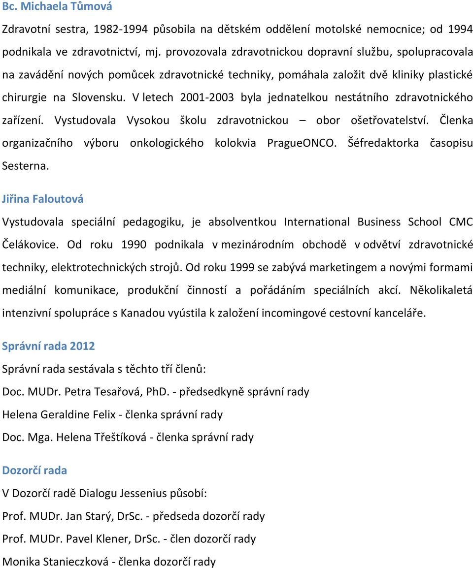 V letech 2001-2003 byla jednatelkou nestátního zdravotnického zařízení. Vystudovala Vysokou školu zdravotnickou obor ošetřovatelství. Členka organizačního výboru onkologického kolokvia PragueONCO.