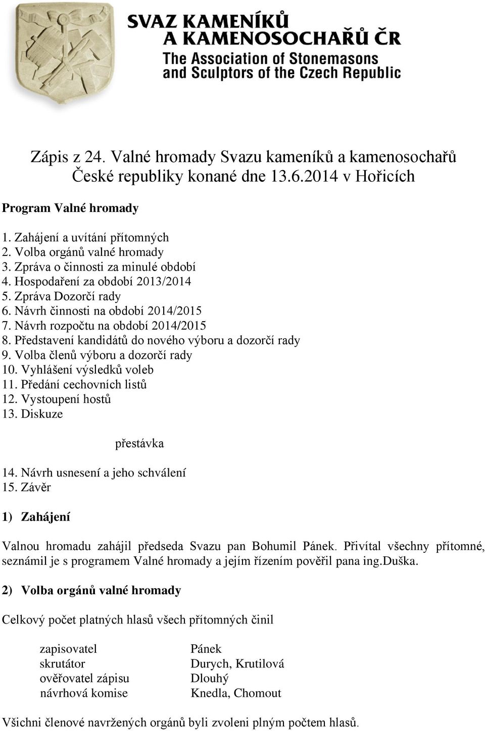 Představení kandidátů do nového výboru a dozorčí rady 9. Volba členů výboru a dozorčí rady 10. Vyhlášení výsledků voleb 11. Předání cechovních listů 12. Vystoupení hostů 13. Diskuze přestávka 14.