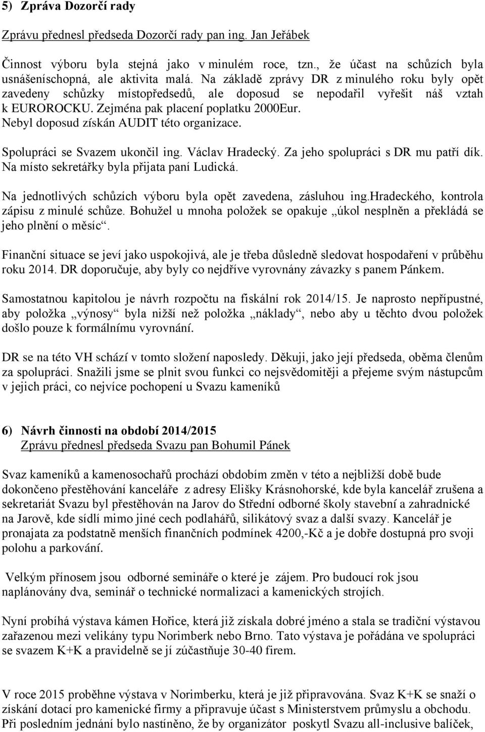 Nebyl doposud získán AUDIT této organizace. Spolupráci se Svazem ukončil ing. Václav Hradecký. Za jeho spolupráci s DR mu patří dík. Na místo sekretářky byla přijata paní Ludická.