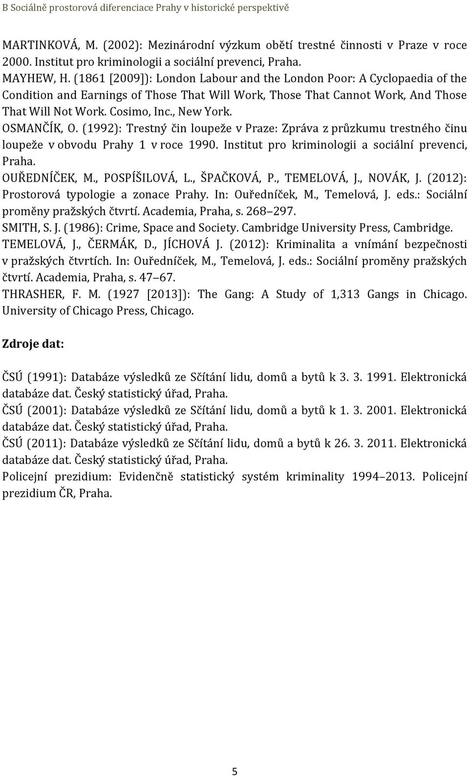 OSMANČÍK, O. (1992): Trestný čin loupeže v Praze: Zpráva z průzkumu trestného činu loupeže v obvodu Prahy 1 v roce 1990. Institut pro kriminologii a sociální prevenci, Praha. OUŘEDNÍČEK, M.